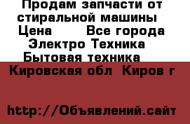 Продам запчасти от стиральной машины › Цена ­ 1 - Все города Электро-Техника » Бытовая техника   . Кировская обл.,Киров г.